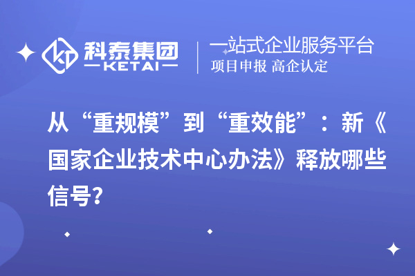 从“重规模”到“重效能”：新《国家企业技术中心办法》释放哪些信号？