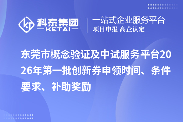 东莞市概念验证及中试服务平台2026年第一批创新券申领时间、条件要求、补助奖励