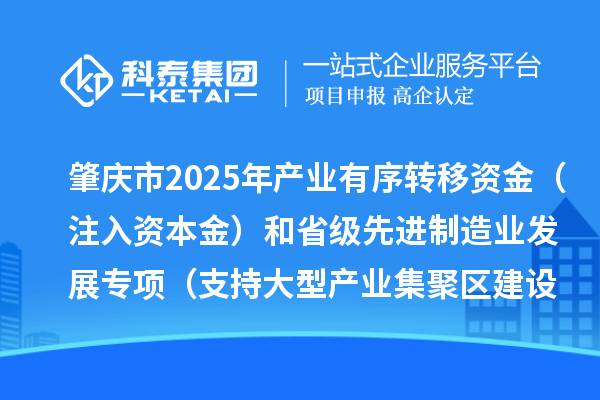 肇庆市2025年产业有序转移资金（注入资本金）和省级先进制造业发展专项（支持大型产业集聚区建设）资金项目安排计划的公示