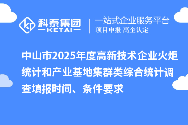 中山市2025年度高新技术企业火炬统计和产业基地集群类综合统计调查填报时间、条件要求