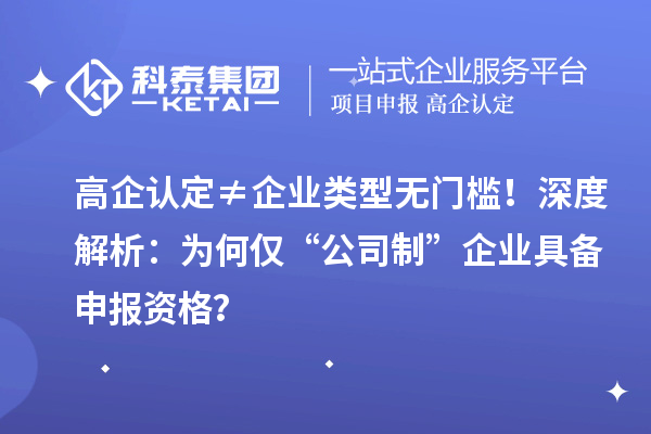 高企认定≠企业类型无门槛！深度解析：为何仅“公司制”企业具备申报资格？