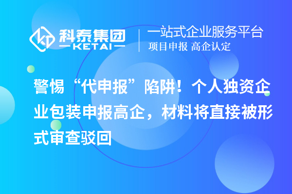 警惕“代申报”陷阱！个人独资企业包装申报高企，材料将直接被形式审查驳回
