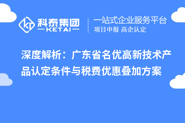 深度解析:广东省名优高新技术产品认定条件与税费优惠叠加方案