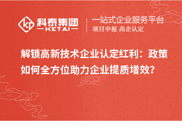 解锁高新技术企业认定红利：政策如何全方位助力企业提质增效？