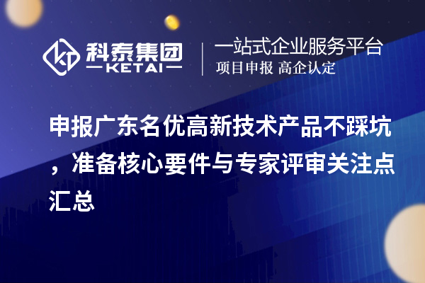 申报广东名优高新技术产品不踩坑，准备核心要件与专家评审关注点汇总