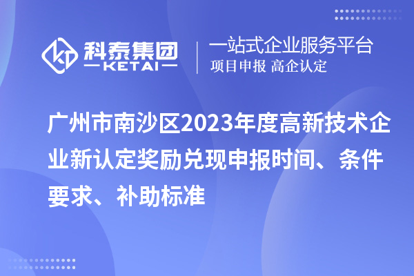 广州市南沙区2023年度高新技术企业新认定奖励兑现申报时间、条件要求、补助标准