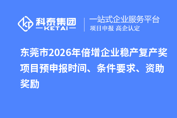 东莞市2026年倍增企业稳产复产奖项目预申报时间、条件要求、资助奖励
