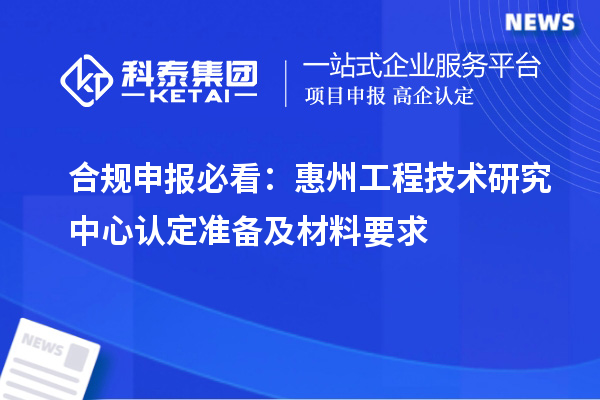 合规申报必看：惠州工程技术研究中心认定准备及材料要求