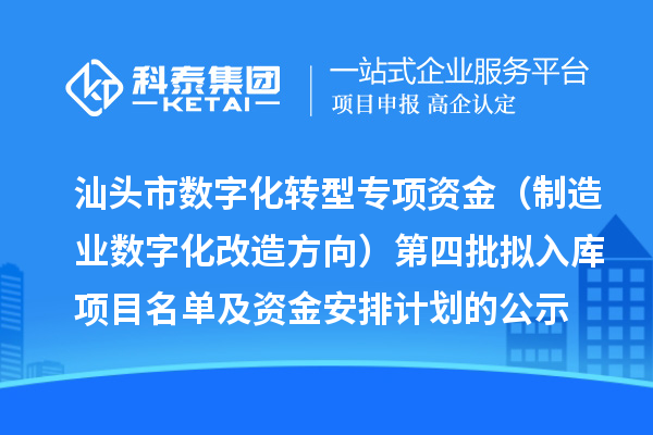 汕头市省级中小企业数字化转型城市试点专项资金（制造业数字化改造方向）第四批拟入库项目名单及资金安排计划的公示