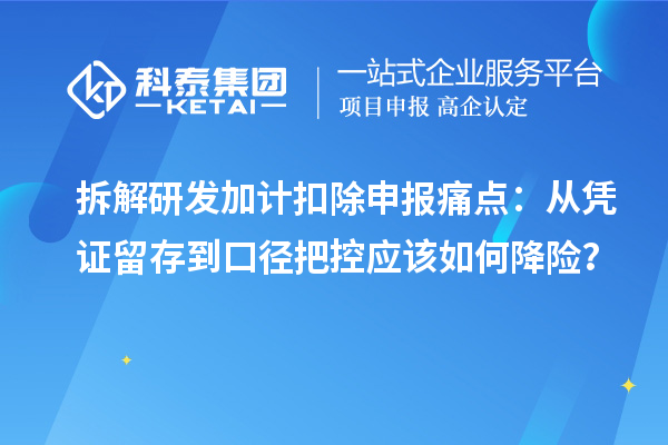 拆解研发加计扣除申报痛点：从凭证留存到口径把控应该如何降险？