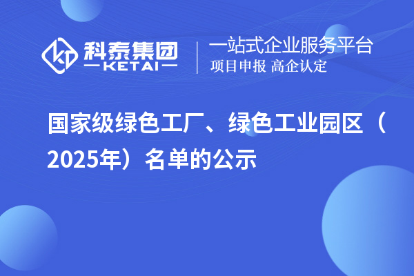 国家级绿色工厂、绿色工业园区(2025年)名单的公示