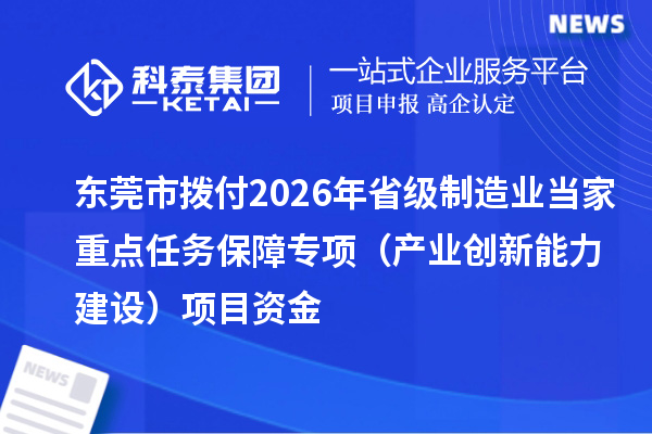 东莞市拨付2026年省级制造业当家重点任务保障专项（产业创新能力建设）项目资金