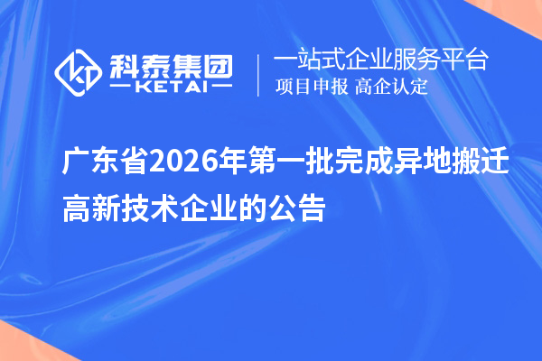 广东省2026年第一批完成异地搬迁高新技术企业的公告