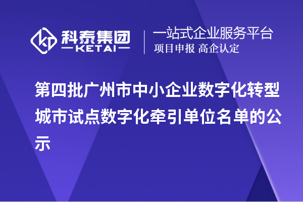 第四批广州市中小企业数字化转型城市试点数字化牵引单位名单的公示