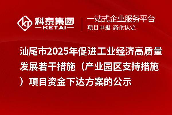 汕尾市2025年促进工业经济高质量发展若干措施（产业园区支持措施）项目资金下达方案的公示