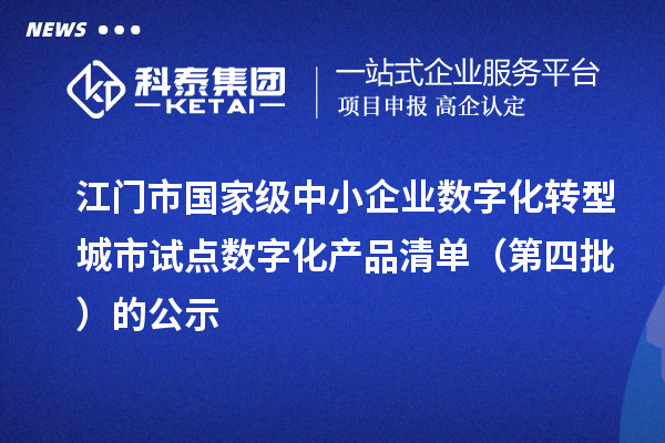 江门市国家级中小企业数字化转型城市试点数字化产品清单（第四批）的公示