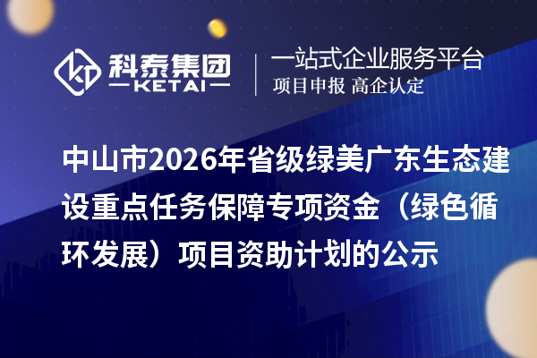 中山市2026年省级绿美广东生态建设重点任务保障专项资金(绿色循环发展)项目资助计划的公示
