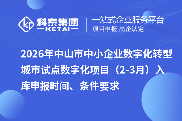 2026年中山市中小企业数字化转型城市试点数字化项目（2-3月）入库申报时间、条件要求