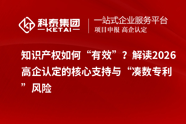 知识产权如何“有效”？解读2026高企认定的核心支持与“凑数专利”风险