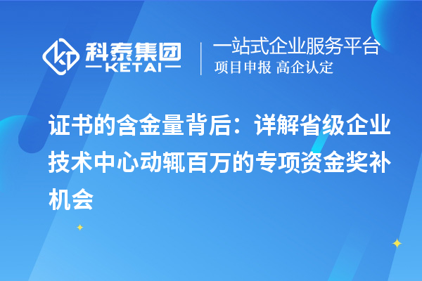 证书的含金量背后:详解省级企业技术中心动辄百万的专项资金奖补机会