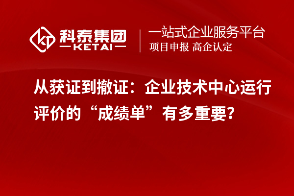 从获证到撤证:企业技术中心运行评价的“成绩单”有多重要?