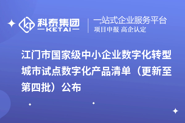 江门市国家级中小企业数字化转型城市试点数字化产品清单（更新至第四批）公布