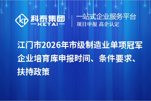 江门市2026年市级制造业单项冠军企业培育库申报时间、条件要求、扶持政策