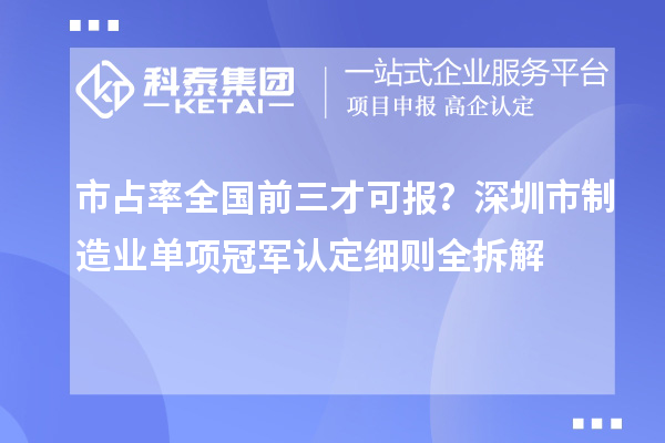 市占率全国前三才可报？深圳市制造业单项冠军认定细则全拆解