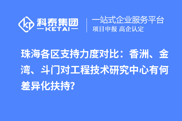 珠海各区支持力度对比：香洲、金湾、斗门对工程技术研究中心有何差异化扶持？