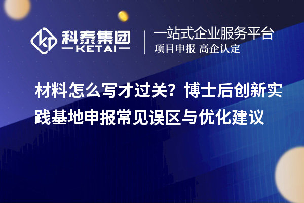 材料怎么写才过关？博士后创新实践基地申报常见误区与优化建议
