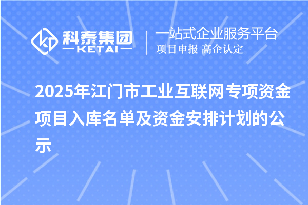 2025年江门市工业互联网专项资金项目入库名单及资金安排计划的公示