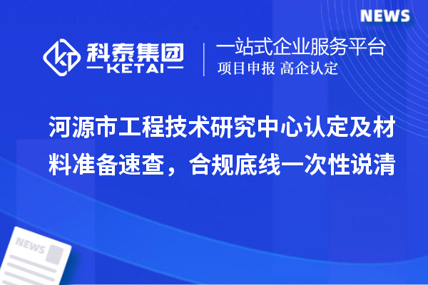 河源市工程技术研究中心认定及材料准备速查，合规底线一次性说清