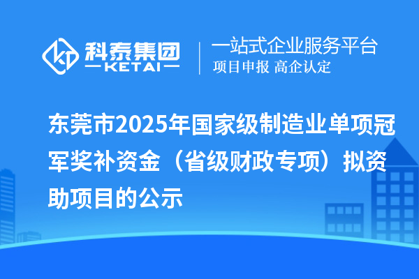 东莞市2025年国家级制造业单项冠军奖补资金（省级财政专项）拟资助项目的公示