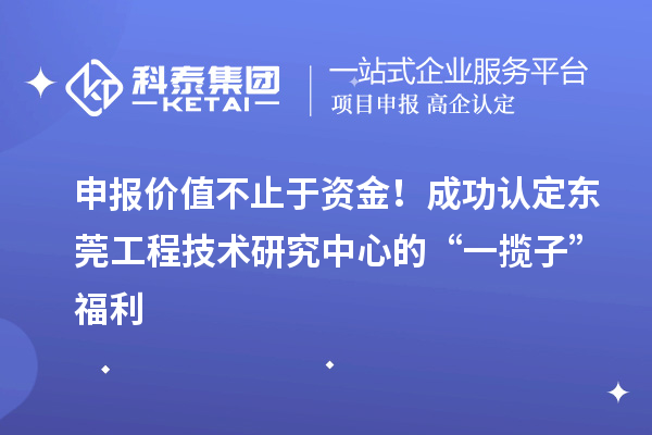 申报价值不止于资金！成功认定东莞工程技术研究中心的“一揽子”福利