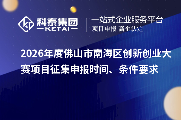 2026年度佛山市南海区创新创业大赛项目征集申报时间、条件要求