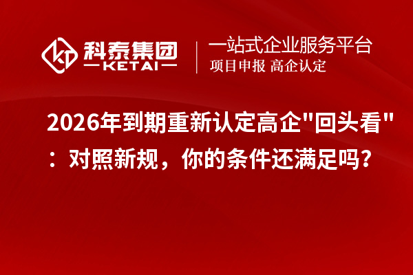 2026 年到期重新认定高企"回头看"：对照新规，你的条件还满足吗？