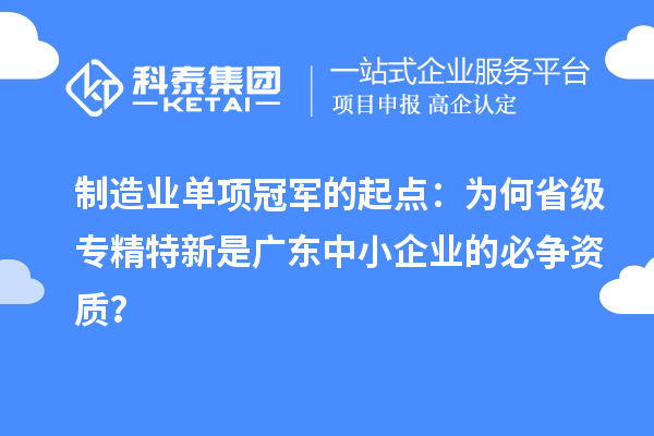 制造业单项冠军的起点：为何省级专精特新是广东中小企业的必争资质？