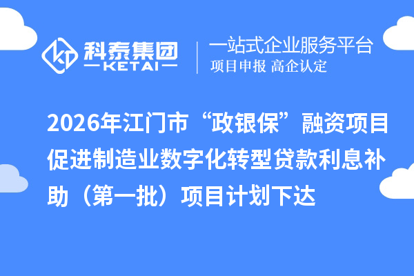 2026年江门市“政银保”融资项目促进制造业数字化转型贷款利息补助（第一批）项目计划下达