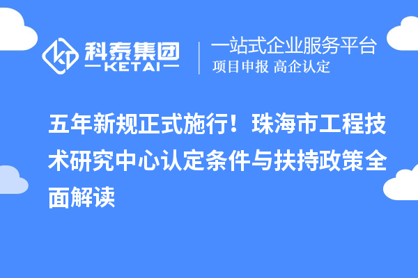 五年新规正式施行！珠海市工程技术研究中心认定条件与扶持政策全面解读