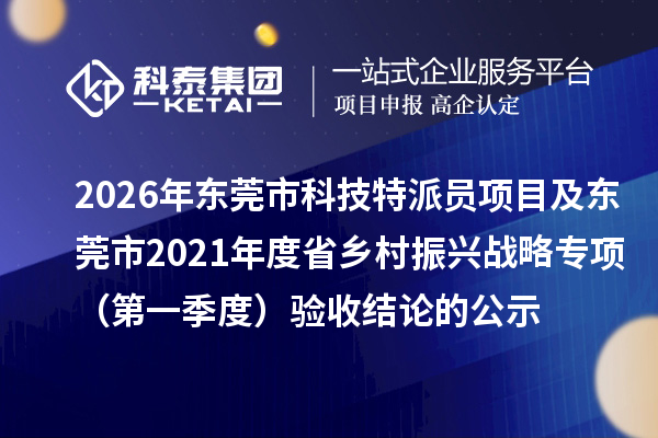 2026年东莞市科技特派员项目及东莞市2021年度省乡村振兴战略专项（第一季度）验收结论的公示