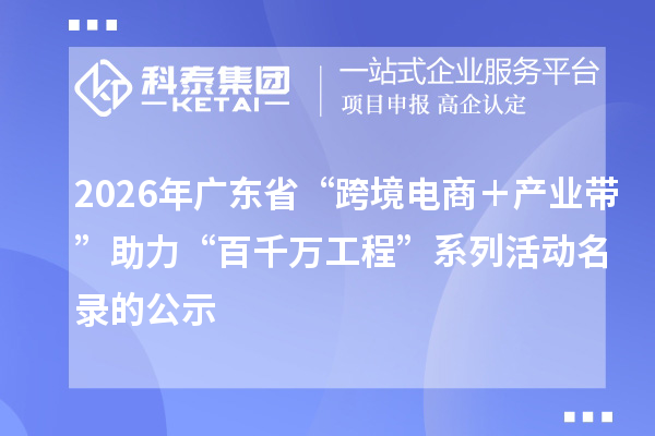 2026年广东省“跨境电商＋产业带”助力“百千万工程”系列活动名录的公示