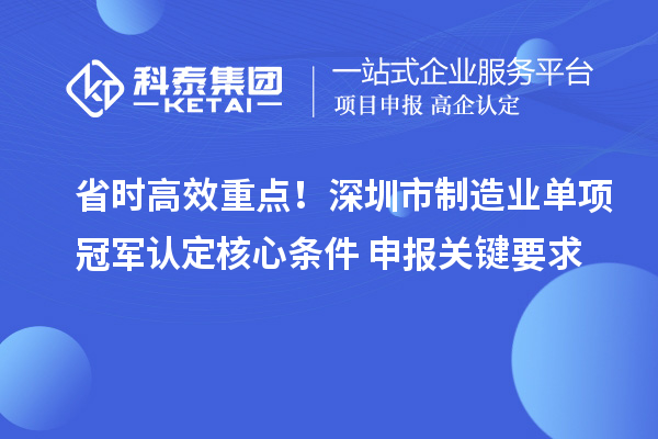省时高效重点！深圳市制造业单项冠军认定核心条件+申报关键要求