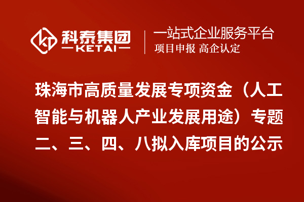 珠海市促进实体经济高质量发展专项资金（人工智能与机器人产业发展用途）专题二、三、四、八拟入库项目的公示