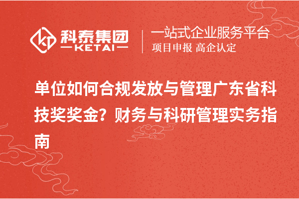 单位如何合规发放与管理广东省科技奖奖金？财务与科研管理实务指南