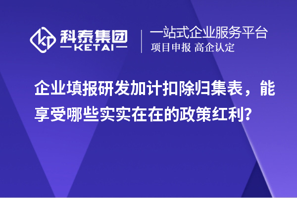  企业填报<a href=http://m.1ys1w.cn/fuwu/jiajikouchu.html target=_blank class=infotextkey>研发加计扣除</a>归集表，能享受哪些实实在在的政策红利？