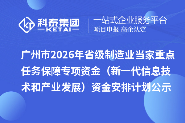 广州市2026年省级制造业当家重点任务保障专项资金(新一代信息技术和产业发展)资金安排计划的公示