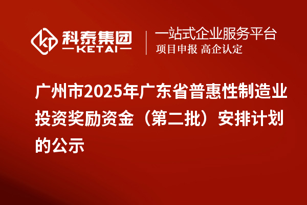 广州市2025年广东省普惠性制造业投资奖励资金(第二批)安排计划的公示