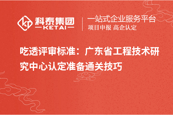 吃透评审标准：广东<a href=http://m.1ys1w.cn/fuwu/gongchengzhongxin.html target=_blank class=infotextkey>省工程技术研究中心认定</a>准备通关技巧