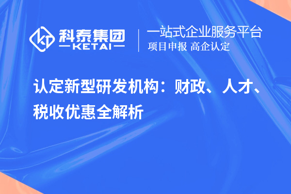 认定新型研发机构：财政、人才、税收优惠全解析