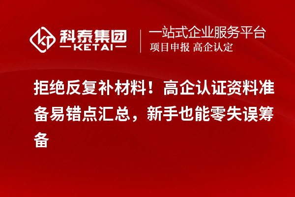 拒绝反复补材料！高企认证资料准备易错点汇总，新手也能零失误筹备